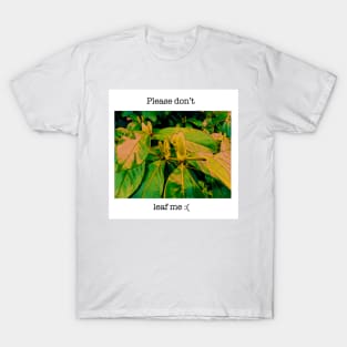 Please don’t leaf me :( T-Shirt